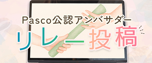 Pasco公認アンバサダー リレー投稿